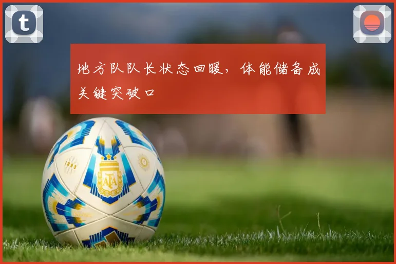 地方队队长状态回暖，体能储备成关键突破口