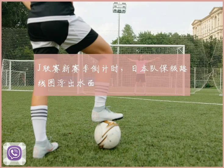 J联赛新赛季倒计时，日本队保级路线图浮出水面