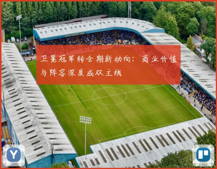 卫冕冠军转会期新动向：商业价值与阵容深度成双主线