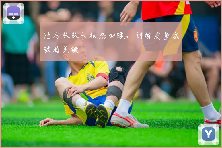 地方队队长状态回暖，训练质量成破局关键