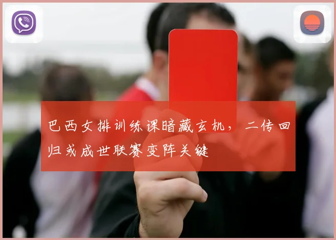 巴西女排训练课暗藏玄机，二传回归或成世联赛变阵关键