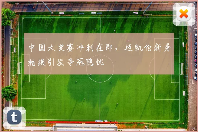 中国大奖赛冲刺在即，迈凯伦新秀轮换引发争冠隐忧