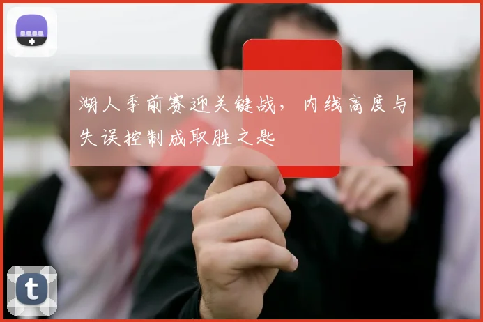 湖人季前赛迎关键战，内线高度与失误控制成取胜之匙