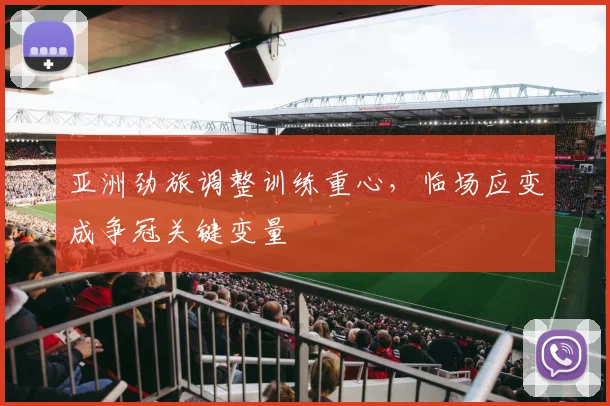 亚洲劲旅调整训练重心，临场应变成争冠关键变量